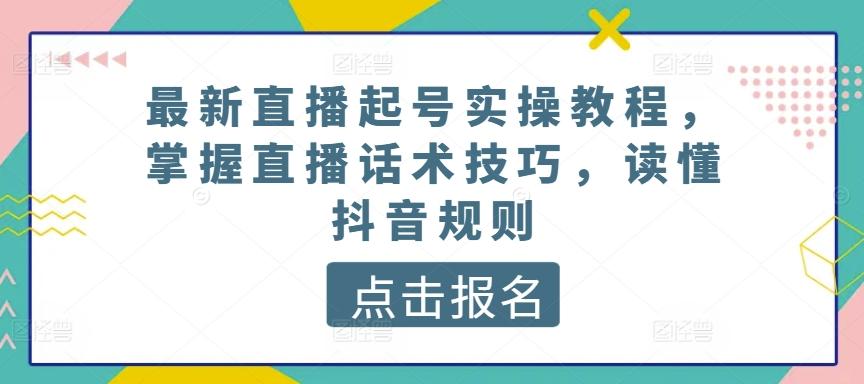 最新直播起号实操教程，掌握直播话术技巧，读懂抖音规则-菜菜网创
