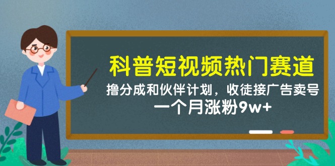 科普短视频热门赛道：撸分成和伙伴计划，收徒接广告卖号，一个月涨粉9w+-菜菜网创