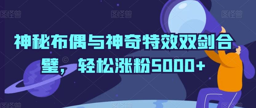 神秘布偶与神奇特效双剑合璧，轻松涨粉5000+【揭秘】-菜菜网创