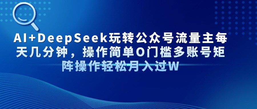 AI+DeepSeek玩转公众号流量主每天几分钟，操作简单O门槛多账号矩阵操作…-菜菜网创