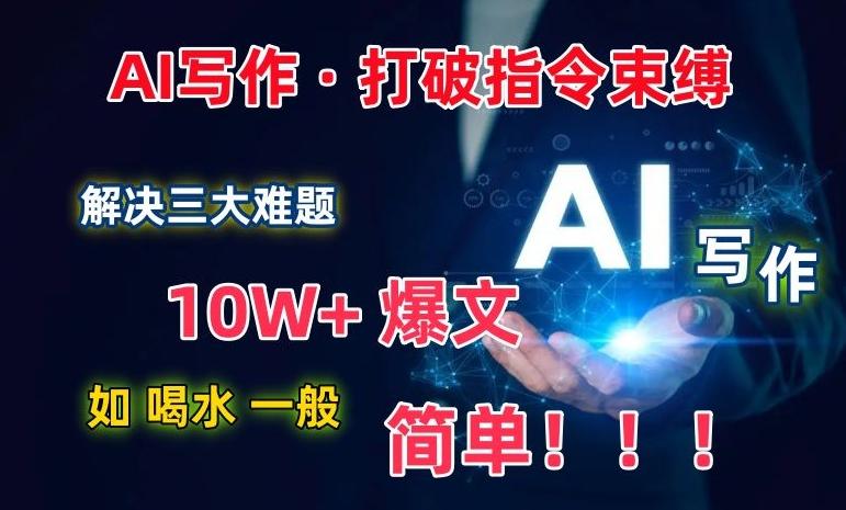 AI写作：解决三大难题，10W+爆文如喝水一般简单，打破指令调教束缚【揭秘】-菜菜网创