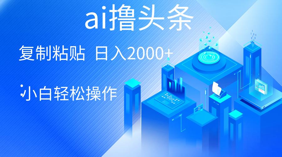 AI一键生成爆款文章撸头条 轻松日入2000+，小白操作简单， 收益无上限-菜菜网创