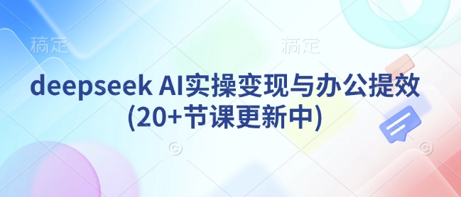 deepseek AI实操变现与办公提效(20+节课更新中)-菜菜网创