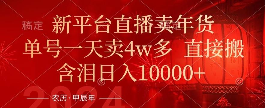 年末红利来了，新平台直播卖年货，单号一天卖4w多，话术场景直接搬，含泪日入1w+【揭秘】-菜菜网创