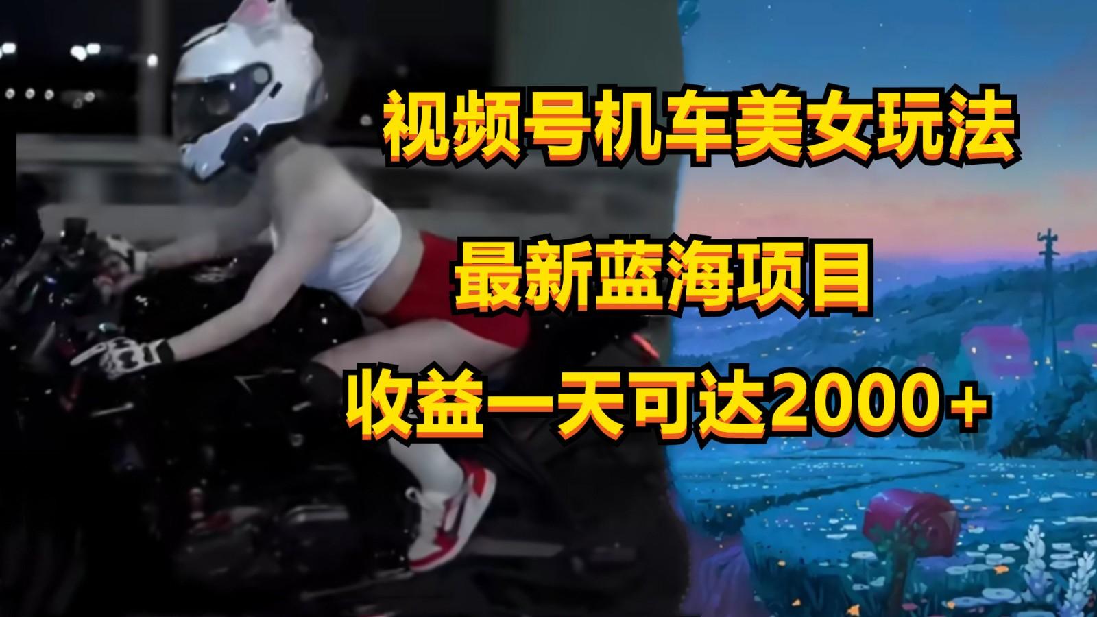 视频号机车美女短视频，视频创作掘金，一天可收入2000+-菜菜网创