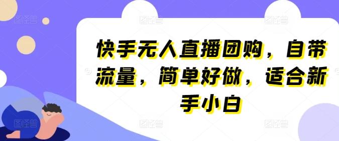 快手无人直播团购，自带流量，简单好做，适合新手小白【揭秘】-菜菜网创