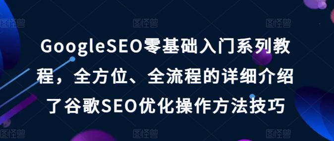 GoogleSEO零基础入门系列教程，全方位、全流程的详细介绍了谷歌SEO优化操作方法技巧-菜菜网创
