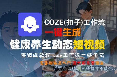 COZE(扣子)工作流一键生成健康养生动态短视频，保姆级教程，零基础快速入门-菜菜网创