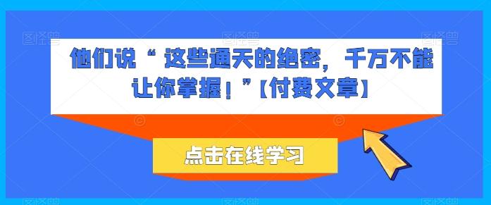 他们说 “ 这些通天的绝密，千万不能让你掌握! ”【付费文章】-菜菜网创