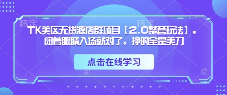 TK美区无货源店群项目【2.0整套玩法】，闭着眼睛入场就对了，挣的全是美刀-菜菜网创