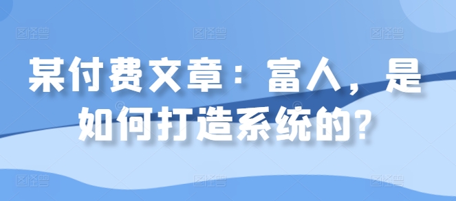 某付费文章：富人，是如何打造系统的?-菜菜网创