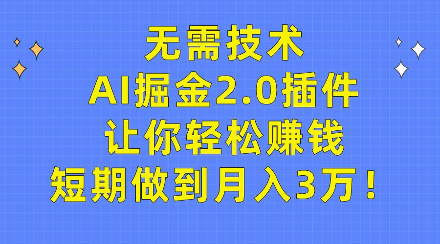 (9535期)无需技术，AI掘金2.0插件让你轻松赚钱，短期做到月入3万！-菜菜网创