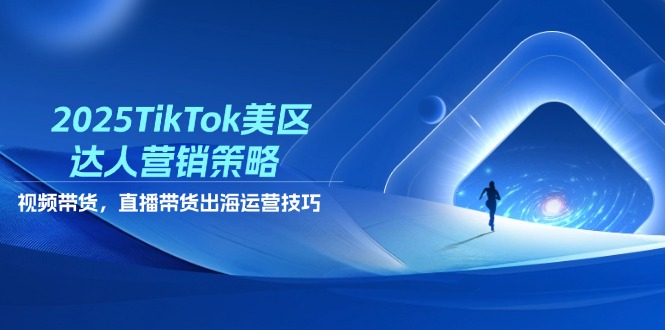 2025TikTok美区达人营销策略，视频带货，直播带货，出海运营技巧-菜菜网创