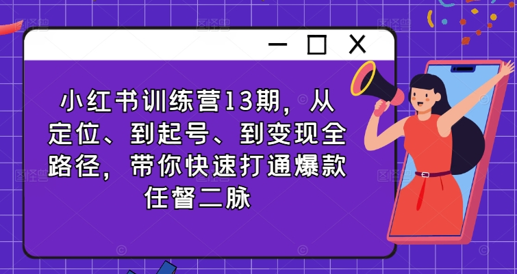 小红书训练营13期，从定位、到起号、到变现全路径，带你快速打通爆款任督二脉-菜菜网创