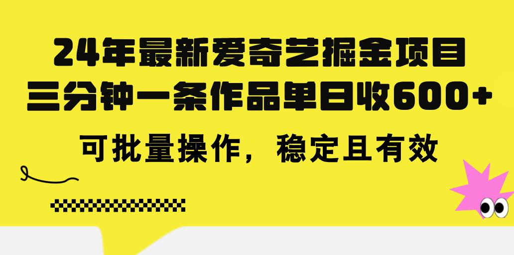 24年 最新爱奇艺掘金项目，三分钟一条作品单日收600+，可批量操作，稳…-菜菜网创