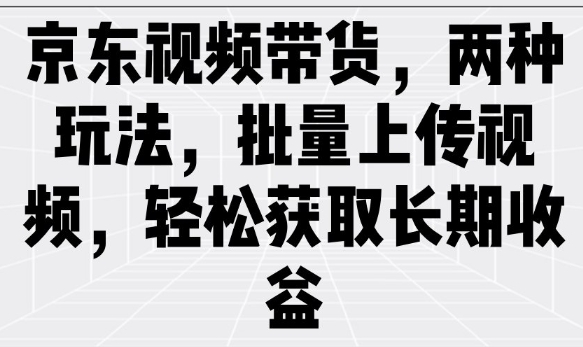 京东视频带货，两种玩法，批量上传视频，轻松获取长期收益-菜菜网创