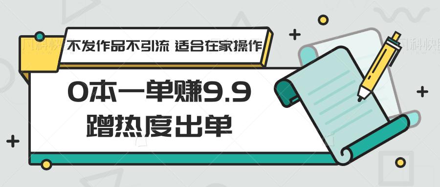 0本一单赚9.9蹭热度出单，不发作品不引流 适合在家操作-菜菜网创