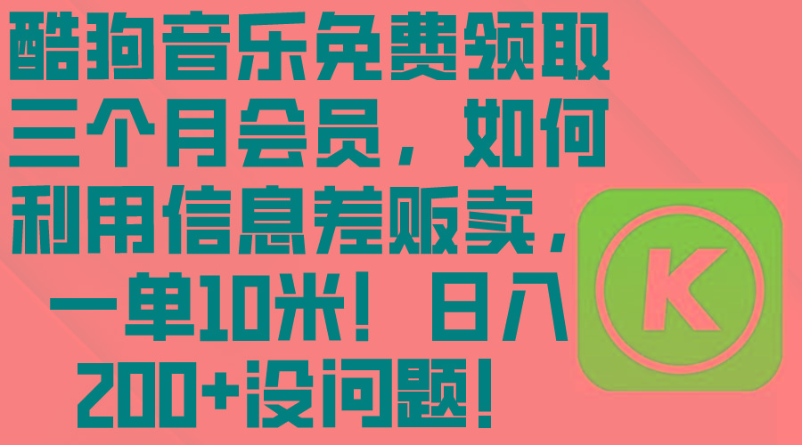 酷狗音乐免费领取三个月会员，利用信息差贩卖，一单10米！日入200+没问题-菜菜网创