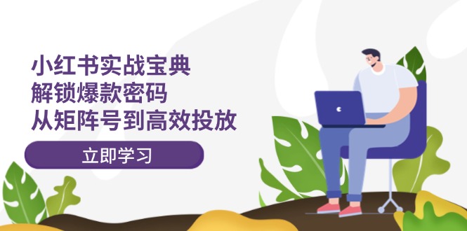 小红书实战宝典：解锁爆款密码，从矩阵号到高效投放-菜菜网创