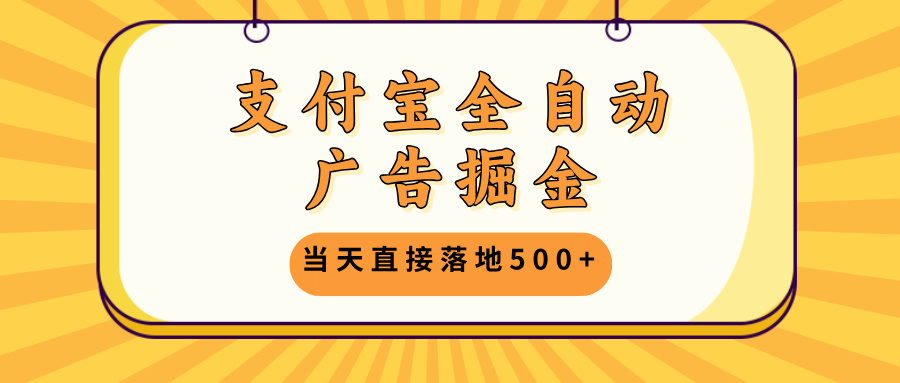 支付宝全自动广告掘金，当天直接落地500+，无需养鸡可矩阵放大操作-菜菜网创