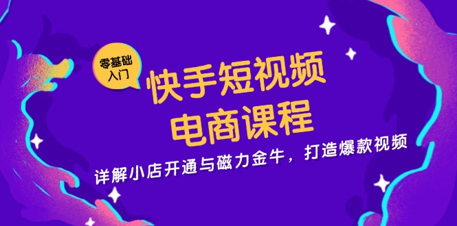 快手短视频电商课程，详解小店开通与磁力金牛，打造爆款视频-菜菜网创