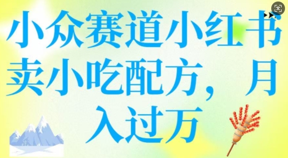 小众赛道小红书卖小吃配方，操作简单，月入过W-菜菜网创
