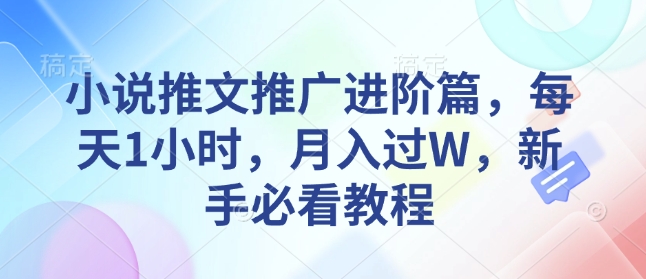小说推文推广进阶篇，每天1小时，月入过W，新手必看教程-菜菜网创