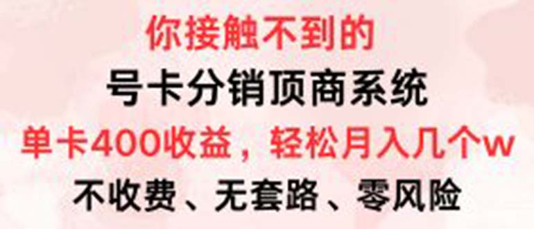 号卡分销顶商系统，单卡400+收益。0门槛免费领，月入几W超轻松！-菜菜网创
