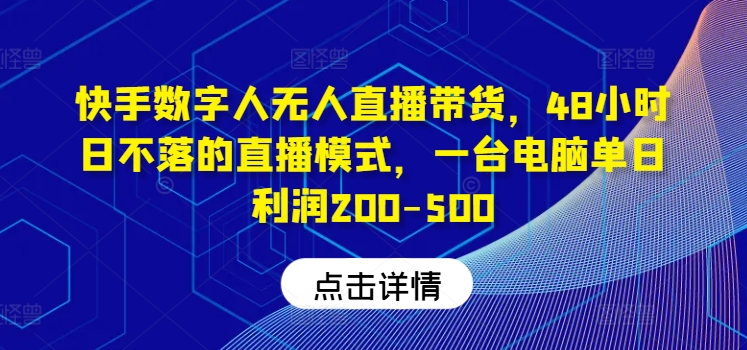 快手数字人无人直播带货，48小时日不落的直播模式，一台电脑单日利润200-500-菜菜网创