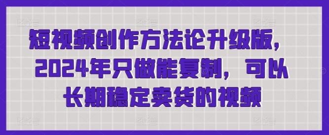 短视频创作方法论升级版，2024年只做能复制，可以长期稳定卖货的视频-菜菜网创