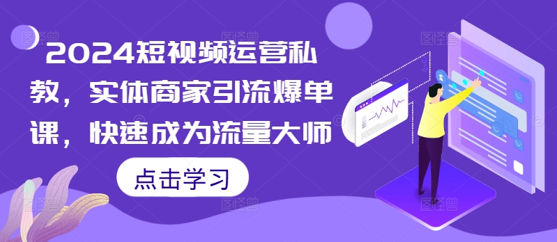 2024短视频运营私教，实体商家引流爆单课，快速成为流量大师-菜菜网创