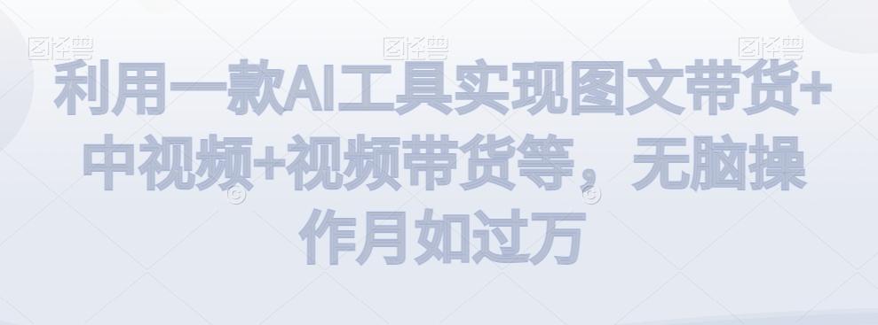 利用一款AI工具实现图文带货+中视频+视频带货等，无脑操作月如过万【揭秘】-菜菜网创
