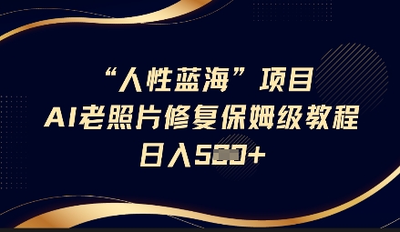 人性蓝海AI老照片修复项目保姆级教程，长期复购，轻松日入5张-菜菜网创