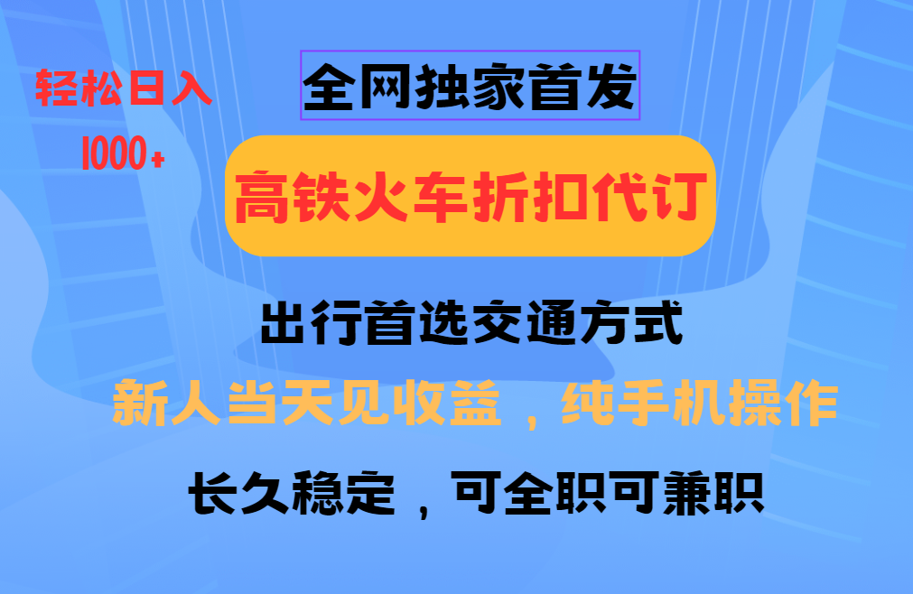 全网独家首发 全国高铁火车折扣代订 新手当日变现 纯手机操作 日入1000+-菜菜网创