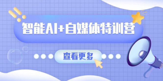 智能AI+自媒体特训营：涵盖文本创作、图像创作、视频创作和职场办公几大类-菜菜网创