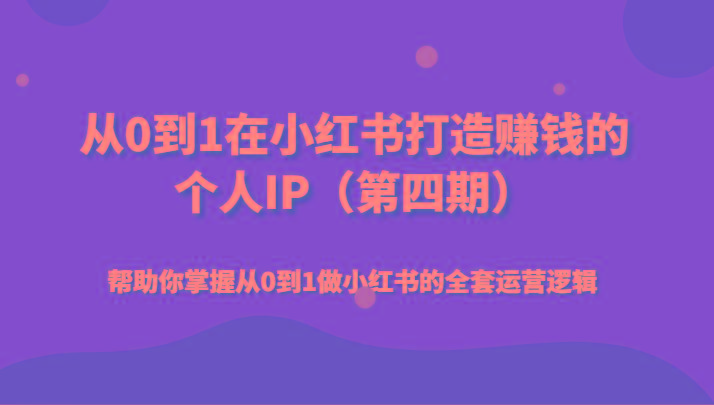 从0到1在小红书打造赚钱的个人IP(第四期)帮助你掌握从0到1做小红书的全套运营逻辑-菜菜网创