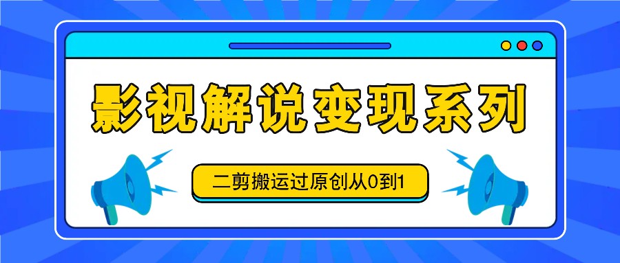 影视解说变现系列，二剪搬运过原创从0到1，喂饭式教程-菜菜网创