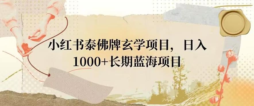 小红书泰佛牌玄学项目，日入1000+，打破传统，长期蓝海项目-菜菜网创