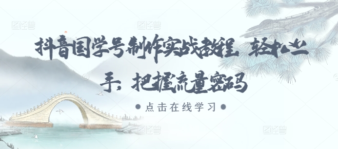 抖音国学号制作实战教程，轻松上手，把握流量密码-菜菜网创