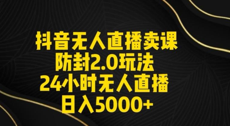 抖音无人直播卖课防封2.0玩法24小时无人直播日入5000+【附直播素材+音频】【揭秘】-菜菜网创