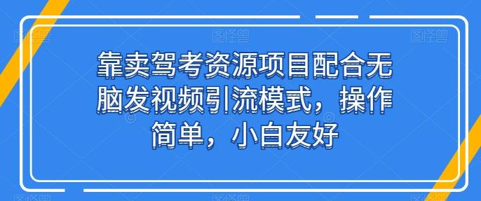 靠卖驾考资源项目配合无脑发视频引流模式，操作简单，小白友好【揭秘】-菜菜网创
