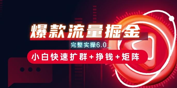 爆款流量掘金_完整实操6.0_小白快速扩群+挣钱+矩阵思路【揭秘】-菜菜网创
