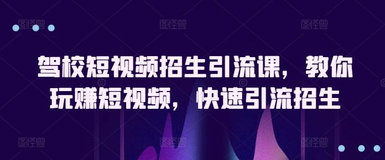 驾校短视频招生引流课，教你玩赚短视频，快速引流招生-菜菜网创