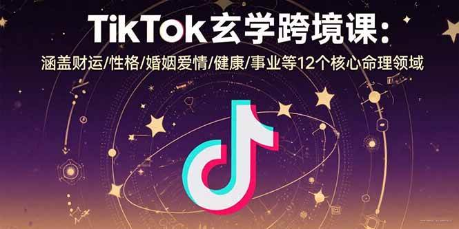 （15713期）TikTok玄学跨境课：涵盖财运/性格/婚姻爱情/健康/事业等12个核心命理领域-菜菜网创