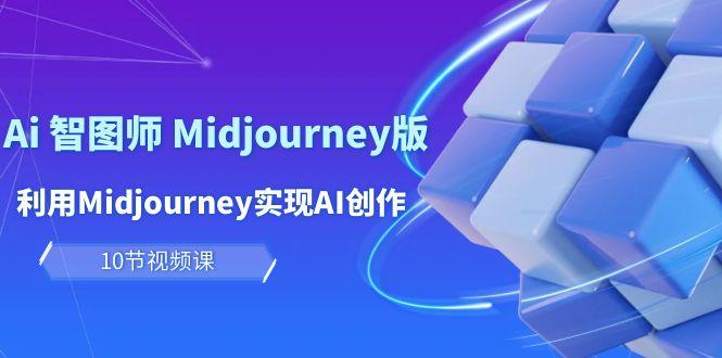 (10066期)玩赚Ai 智图师 Midjourney版：利用Midjourney实现AI创作及变现(10节课)-菜菜网创
