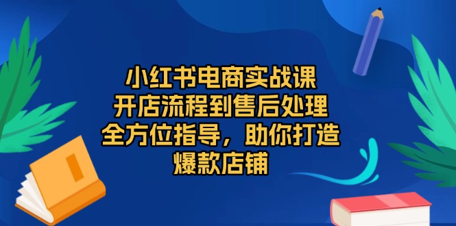 小红书电商实战课，开店流程到售后处理，全方位指导，助你打造爆款店铺-菜菜网创