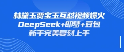 持续爆火的林黛玉贾宝玉互怼视频，比爽文还好看，利用DeepSeek+即梦+豆包就可以完美复刻-菜菜网创