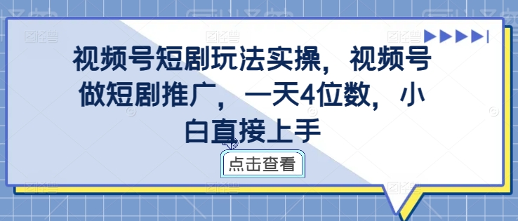 视频号短剧玩法实操，视频号做短剧推广，一天4位数，小白直接上手-菜菜网创