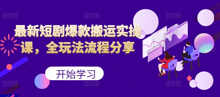 最新短剧爆款搬运实操课，全玩法流程分享(上)-菜菜网创
