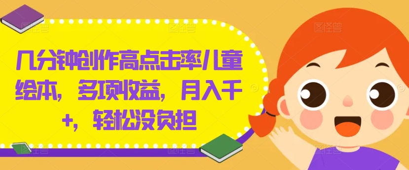 几分钟创作高点击率儿童绘本，多项收益，月入千+，轻松没负担【揭秘】-菜菜网创